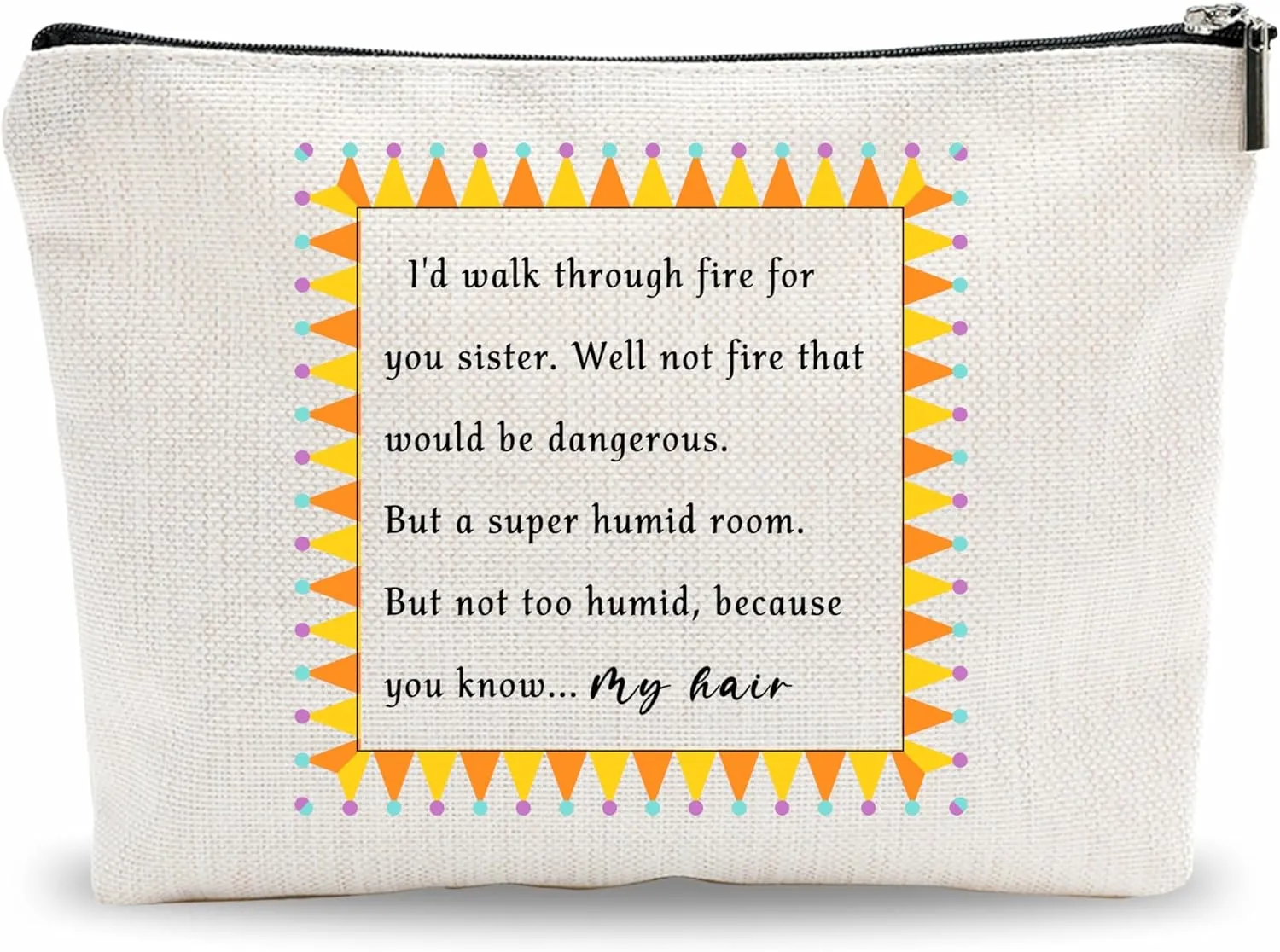 Funny Makeup Bag Gift, I'D Walk Through Fire For You Sister, Toiletry Bag For Girls, Bestie Birthday Gift, Best Friends Gift Travel Bag, Women Accessories - (A008)